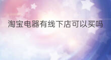 淘宝电器有线下店可以买吗 首饰线下店可以买吗