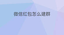 微信红包怎么建群 微信红包群怎么建