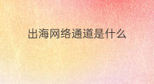 出海网络通道是什么 枣庄出海通道在哪