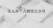 怎么弄个人微信公众号 微信公众号怎么弄