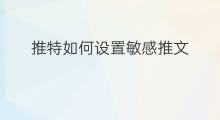 推特如何设置敏感推文 推特如何设置敏感推文推送
