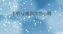 手机号是固定的ip吗 一个手机号的ip是固定的吗
