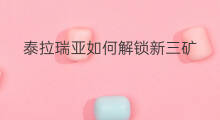 泰拉瑞亚如何解锁新三矿 泰拉瑞亚怎么区分新三矿