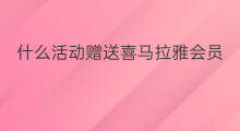 什么活动赠送喜马拉雅会员 喜马拉雅会员什么优惠