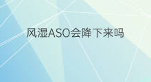 风湿ASO会降下来吗 风湿aso可以降下来吗