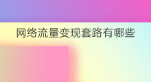 网络流量变现套路有哪些 网络流量变现套路深吗