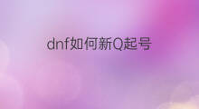 dnf如何新Q起号 dnf新qq号如何起号