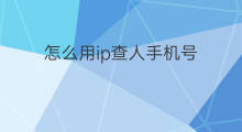 怎么用ip查人手机号 用ip怎么查手机号
