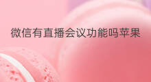 微信有直播会议功能吗苹果 微信有直播会议功能吗
