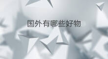 国外有哪些好物 国外有哪些跨境电商