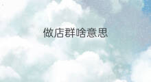 做店群啥意思 做群店啥意思