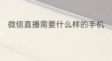 微信直播需要什么样的手机 微信直播需要什么准备