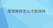 淘宝降权怎么才能清掉 淘宝降权降多久