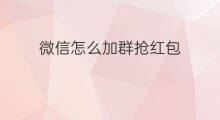 微信怎么加群抢红包 怎么加微信群抢红包 微信怎么加群抢红包 怎么加微信群抢红包