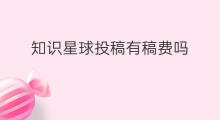 知识星球投稿有稿费吗 快手投稿费用