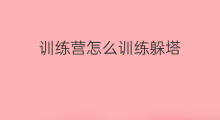 训练营怎么训练躲塔 训练营如何训练自己