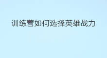训练营如何选择英雄战力 貂蝉训练营英雄选择技巧
