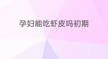 孕妇能吃虾皮吗初期 孕妇能吃干吃吗虾皮