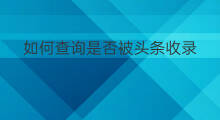 如何查询是否被头条收录 网站如何能被头条收录