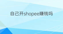 自己开shopee赚钱吗 shopee赚钱吗