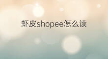 虾皮shopee怎么读 shopee读什么