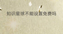 知识星球不能设置免费吗 知识星球怎样设置免费
