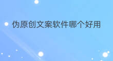 伪原创文案软件哪个好用 伪原创文案软件哪个好用些