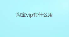 淘宝vip有什么用 淘宝好友有什么用