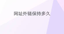 网址外链保持多久 如何找外链网址