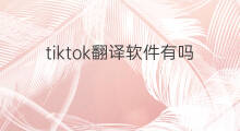 tiktok翻译软件有吗 看tiktok时怎么翻译