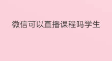 微信可以直播课程吗学生 微信哪里有微信直播课程