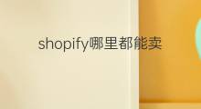 shopify哪里都能卖 shopify教程卖什么