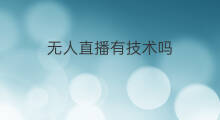 无人直播有技术吗 学无人直播技术有前途吗