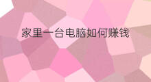 家里一台电脑如何赚钱 如何用一台电脑赚钱