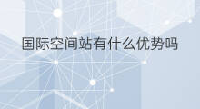 国际空间站有什么优势吗 国际空间站多大