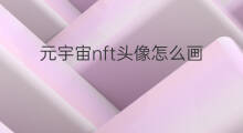 元宇宙nft头像怎么画 元宇宙nft是怎么画的