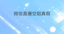 微信直播空姐真假 微信直播珠宝真假的