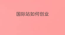 国际站如何创业 国际站适合创业吗