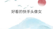 好看的快手头像女 快手好看的快手头像女