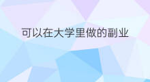 可以在大学里做的副业 在大学里可以做的副业