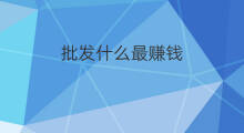 批发什么最赚钱 做什么批发赚钱