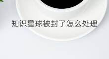 知识星球被封了怎么处理 知识星球被封了可以看吗