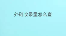 外链收录量怎么查 如何查网站收录外链