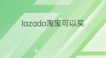 lazada淘宝可以买 买lazada帐号可以