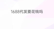 1688代发要花钱吗 1688代发能谈价吗