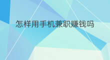 怎样用手机兼职赚钱吗 用手机如何兼职赚钱吗