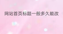 网站首页标题一般多久能改 网站改标题一般要多久