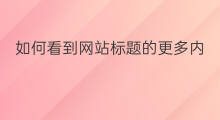 如何看到网站标题的更多内容 网站内容如何设计好的标题