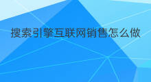 搜索引擎互联网销售怎么做 互联网搜索引擎优化