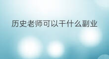 历史老师可以干什么副业 老师退休可以干什么副业